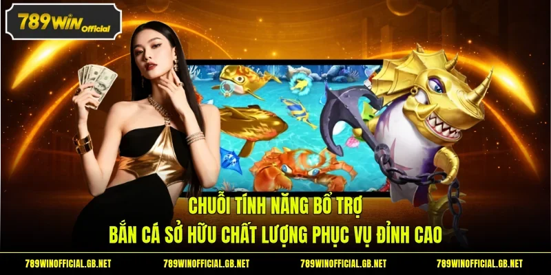 Chuỗi tính năng bổ trợ bắn cá sở hữu chất lượng phục vụ đỉnh cao