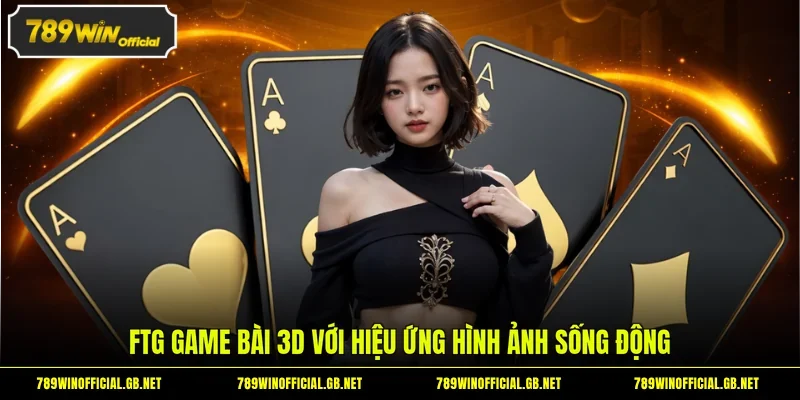 FTG Game Bài 3D tại 789WIN - Sảnh Game Đang Gây Sốt Hiện Nay 1 FTG game bài 3D với hiệu ứng hình ảnh sống động