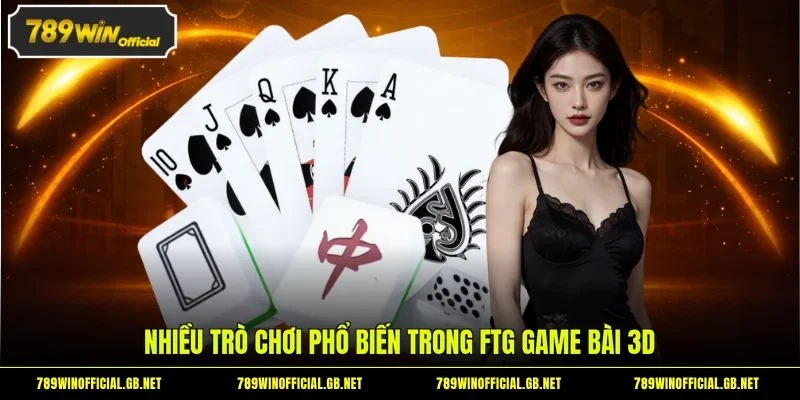 FTG Game Bài 3D tại 789WIN - Sảnh Game Đang Gây Sốt Hiện Nay 2 Nhiều trò chơi phổ biến trong FTG game bài 3D