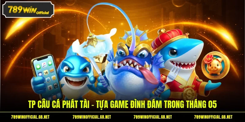 TP Câu Cá Phát Tài - Rinh Về Các Phần Thưởng Hấp Dẫn 1 TP Câu cá Phát Tài - Tựa game đình đám trong tháng 05